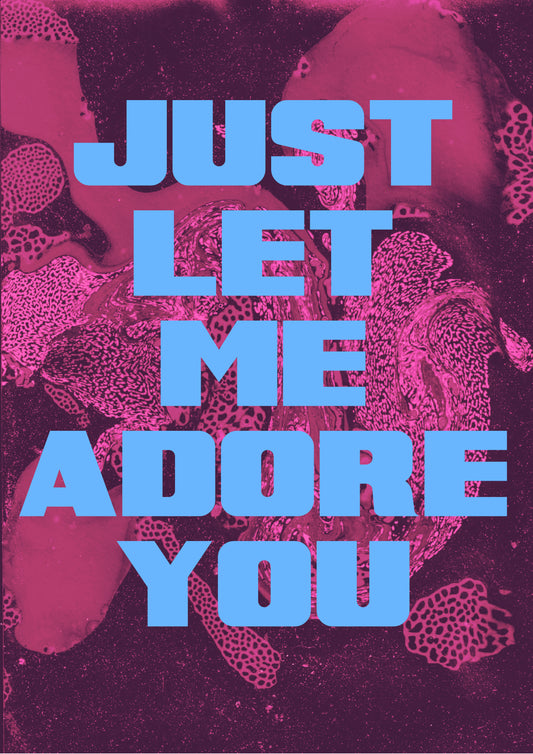 JUST LET ME ADORE YOU