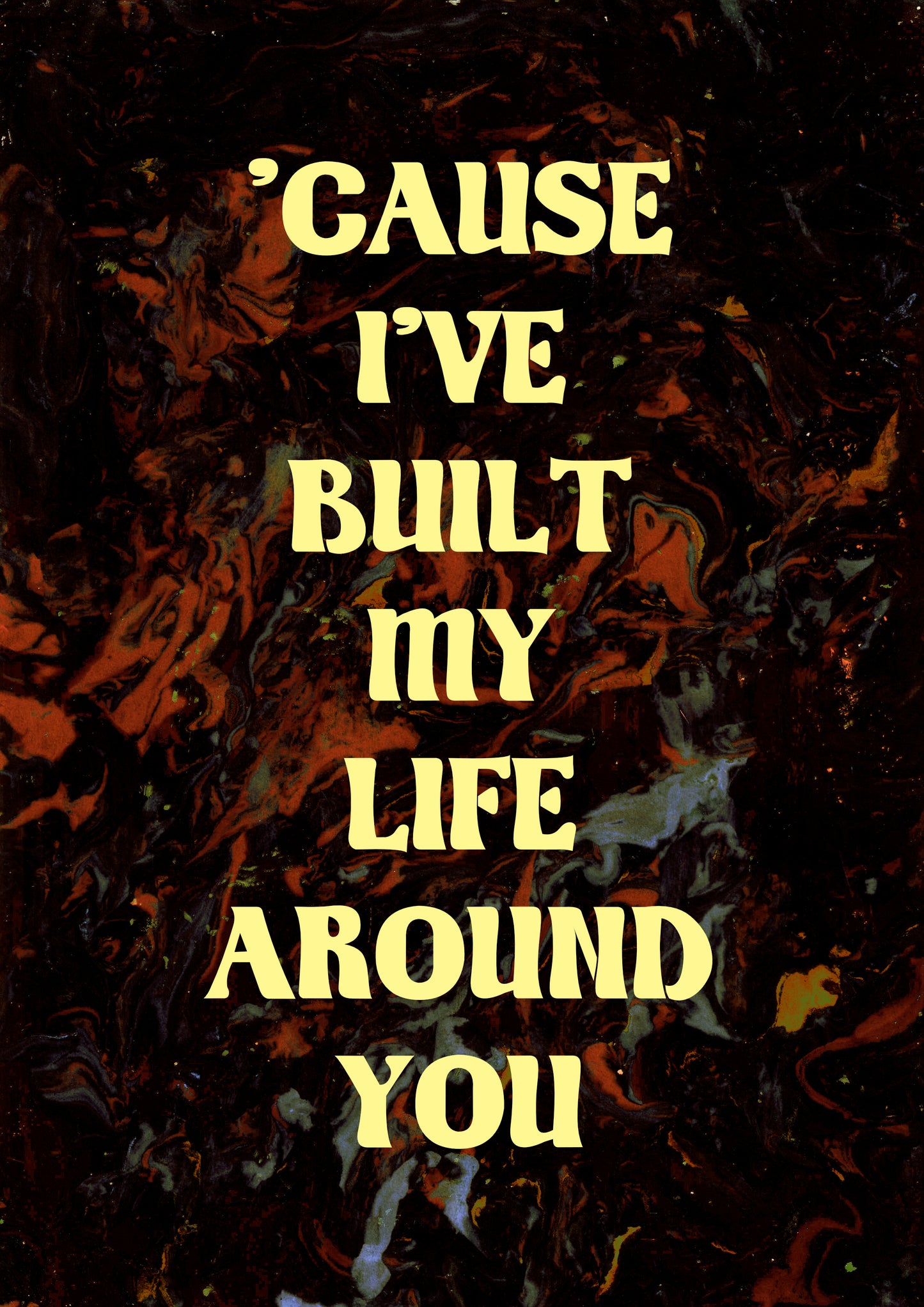 'CAUSE I'VE BUILT MY LIFE AROUND YOU