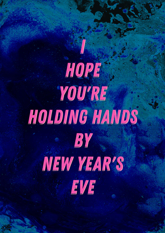 I HOPE YOU'RE HOLDING HANDS BY NEW YEAR'S EVE